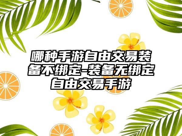 哪种手游自由交易装备不绑定-装备无绑定自由交易手游