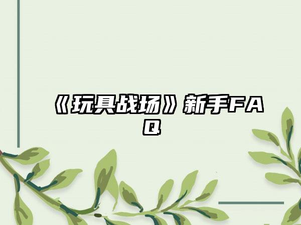 《玩具战场》新手FAQ