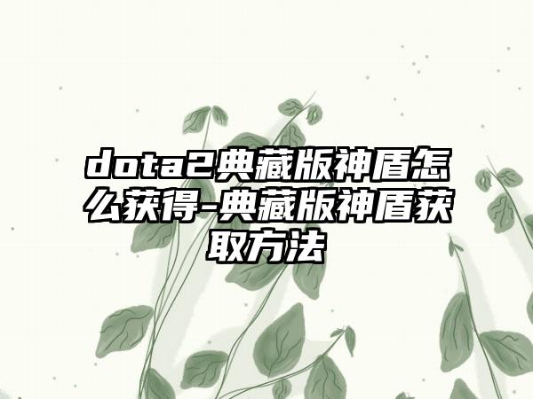 dota2典藏版神盾怎么获得-典藏版神盾获取方法