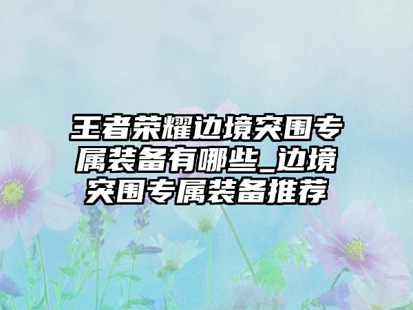 王者荣耀边境突围专属装备有哪些_边境突围专属装备推荐