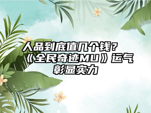 人品到底值几个钱？ 《全民奇迹MU》运气彰显实力