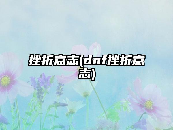 挫折意志(dnf挫折意志)