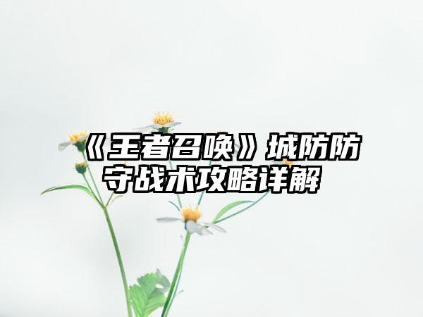 《王者召唤》城防防守战术攻略详解