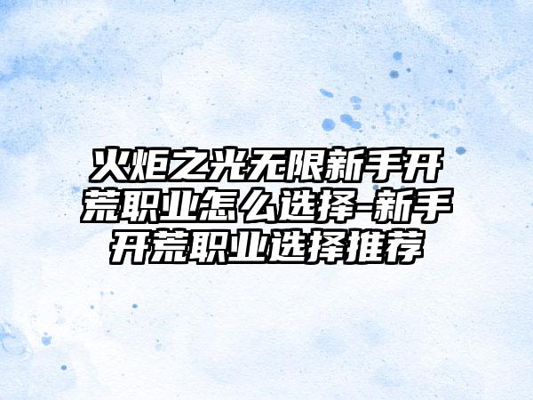 火炬之光无限新手开荒职业怎么选择-新手开荒职业选择推荐