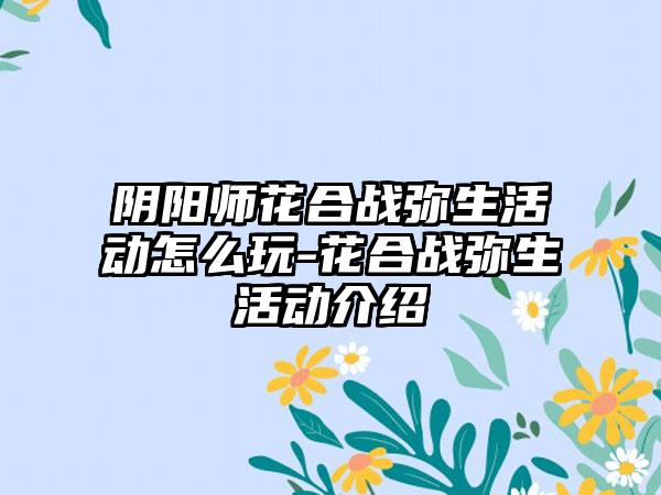 阴阳师花合战弥生活动怎么玩-花合战弥生活动介绍