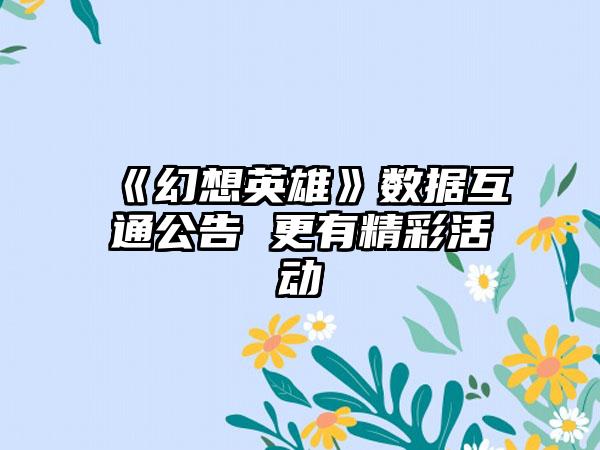 《幻想英雄》数据互通公告 更有精彩活动
