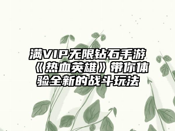 满VIP无限钻石手游《热血英雄》带你体验全新的战斗玩法