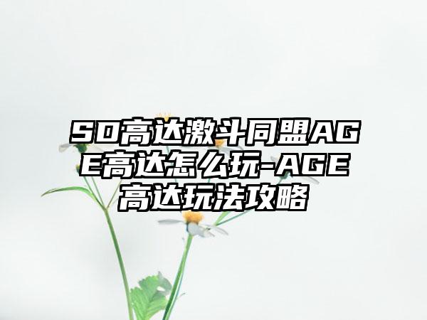 SD高达激斗同盟AGE高达怎么玩-AGE高达玩法攻略