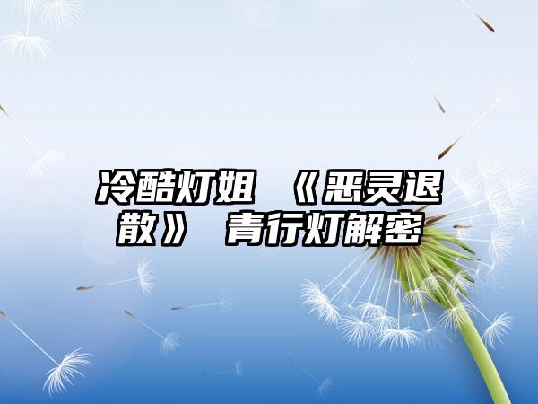 冷酷灯姐 《恶灵退散》 青行灯解密