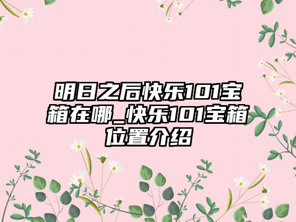 明日之后快乐101宝箱在哪_快乐101宝箱位置介绍