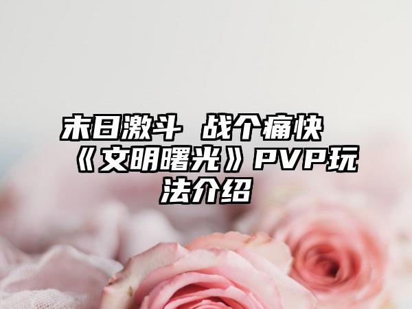 末日激斗 战个痛快《文明曙光》PVP玩法介绍