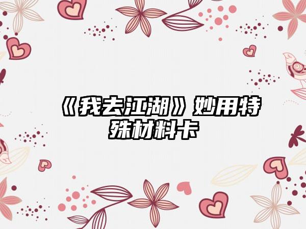 《我去江湖》妙用特殊材料卡