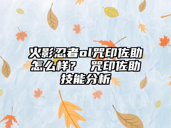 火影忍者ol咒印佐助怎么样？ 咒印佐助技能分析