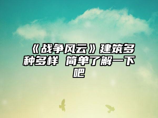 《战争风云》建筑多种多样 简单了解一下吧
