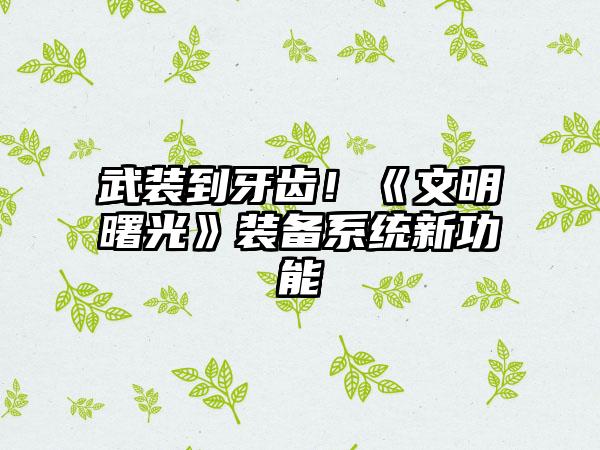 武装到牙齿！《文明曙光》装备系统新功能