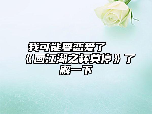 我可能要恋爱了 《画江湖之杯莫停》了解一下