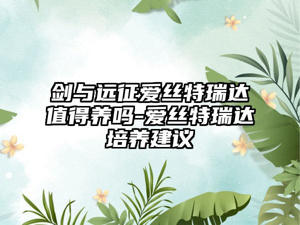 剑与远征爱丝特瑞达值得养吗-爱丝特瑞达培养建议
