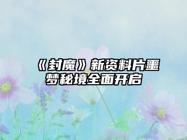 《封魔》新资料片噩梦秘境全面开启