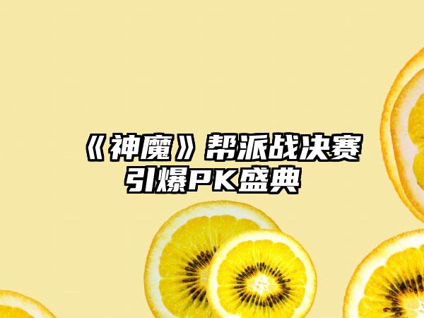 《神魔》帮派战决赛引爆PK盛典