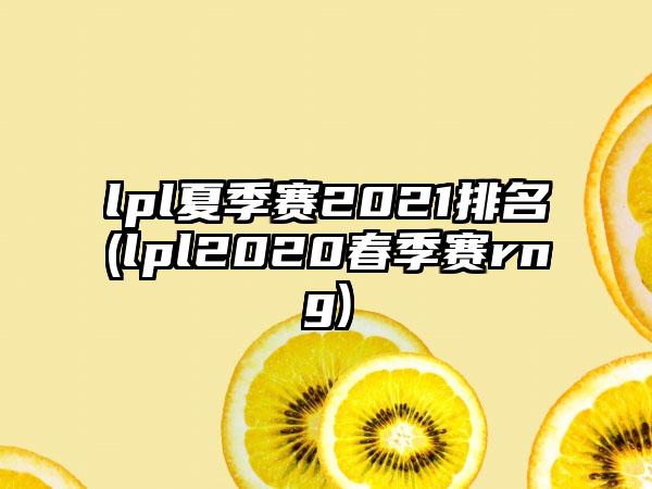 lpl夏季赛2021排名(lpl2020春季赛rng)