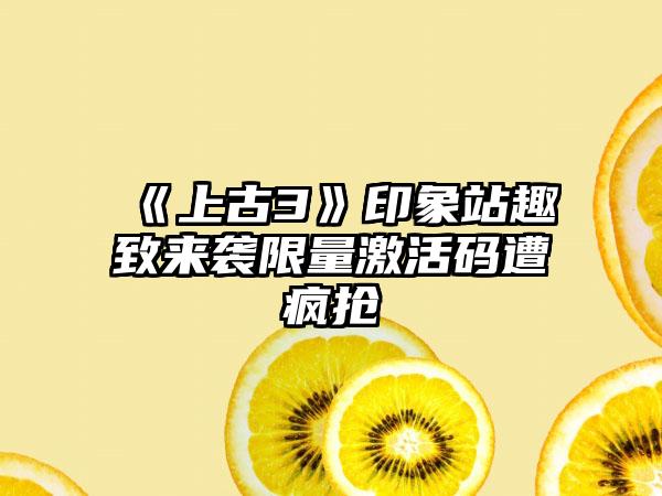 《上古3》印象站趣致来袭限量激活码遭疯抢