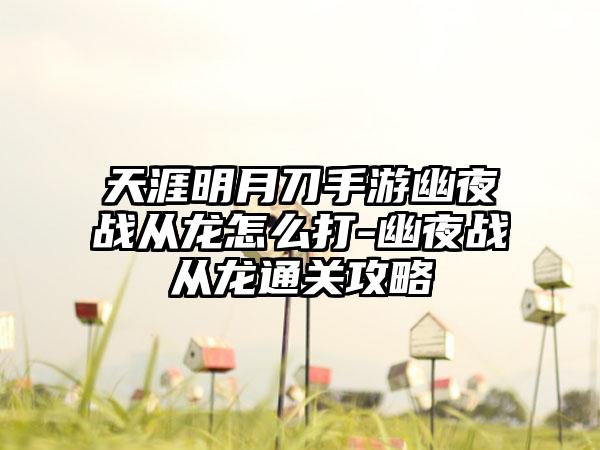 天涯明月刀手游幽夜战从龙怎么打-幽夜战从龙通关攻略