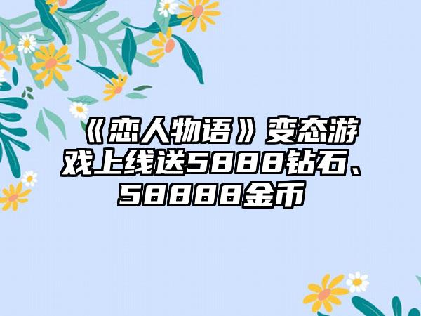 《恋人物语》变态游戏上线送5888钻石、58888金币