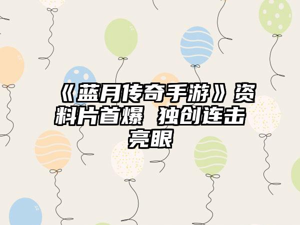 《蓝月传奇手游》资料片首爆 独创连击亮眼