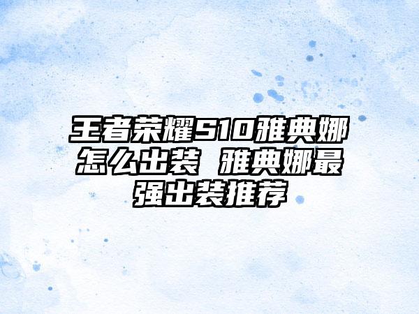 王者荣耀S10雅典娜怎么出装 雅典娜最强出装推荐