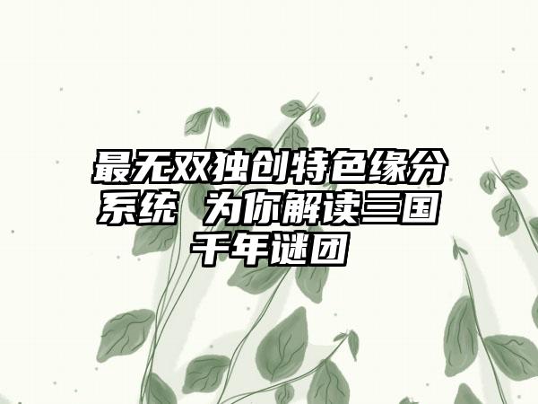最无双独创特色缘分系统 为你解读三国千年谜团