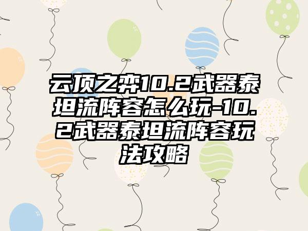 云顶之弈10.2武器泰坦流阵容怎么玩-10.2武器泰坦流阵容玩法攻略