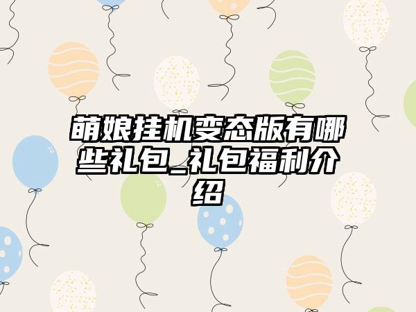 萌娘挂机变态版有哪些礼包_礼包福利介绍