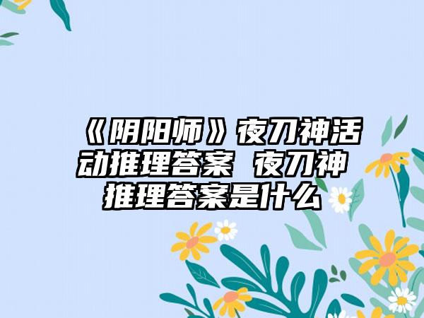 《阴阳师》夜刀神活动推理答案 夜刀神推理答案是什么