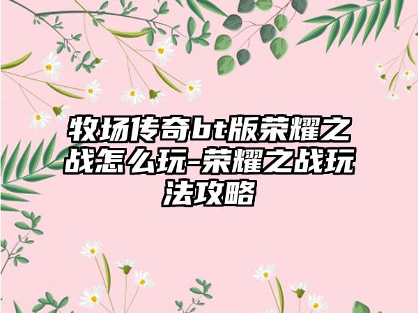 牧场传奇bt版荣耀之战怎么玩-荣耀之战玩法攻略