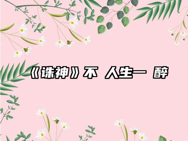 《诛神》不勝人生一場醉