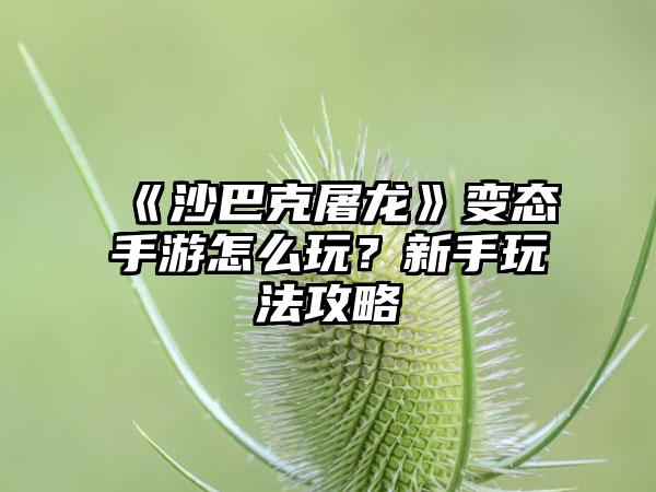 《沙巴克屠龙》变态手游怎么玩？新手玩法攻略