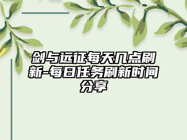 剑与远征每天几点刷新-每日任务刷新时间分享