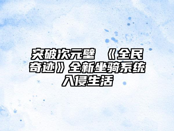突破次元壁 《全民奇迹》全新坐骑系统入侵生活
