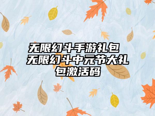 无限幻斗手游礼包 无限幻斗中元节大礼包激活码