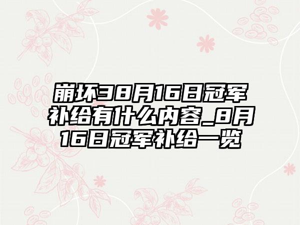 崩坏38月16日冠军补给有什么内容_8月16日冠军补给一览