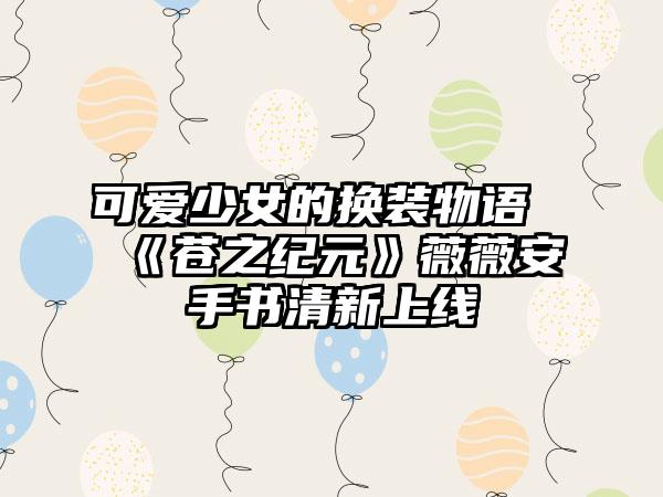 可爱少女的换装物语《苍之纪元》薇薇安手书清新上线