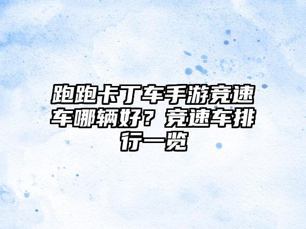 跑跑卡丁车手游竞速车哪辆好？竞速车排行一览