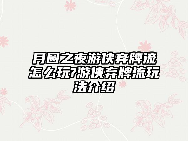 月圆之夜游侠弃牌流怎么玩?游侠弃牌流玩法介绍