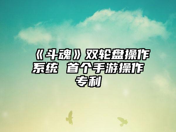 《斗魂》双轮盘操作系统 首个手游操作专利