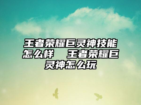 王者荣耀巨灵神技能怎么样  王者荣耀巨灵神怎么玩