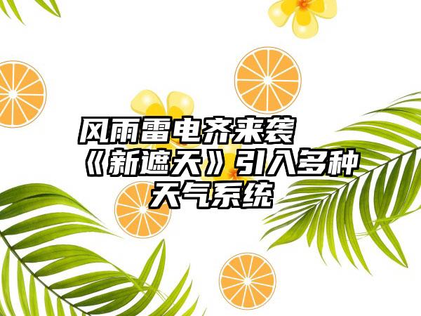 风雨雷电齐来袭 《新遮天》引入多种天气系统