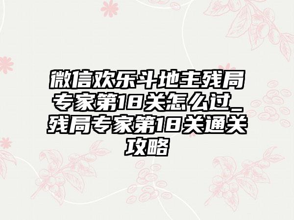 微信欢乐斗地主残局专家第18关怎么过_残局专家第18关通关攻略