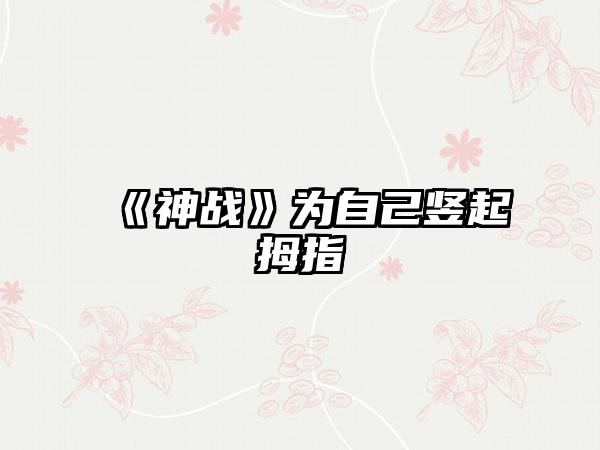 《神战》为自己竖起拇指