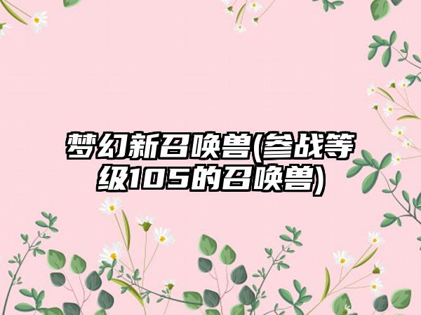 梦幻新召唤兽(参战等级105的召唤兽)
