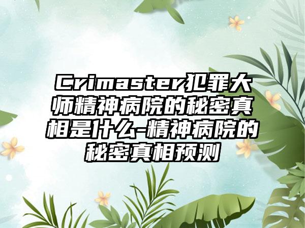 Crimaster犯罪大师精神病院的秘密真相是什么-精神病院的秘密真相预测